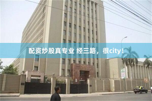 配资炒股真专业 经三路，很city！