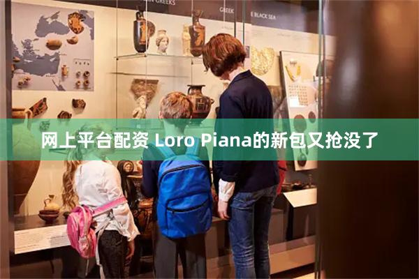 网上平台配资 Loro Piana的新包又抢没了