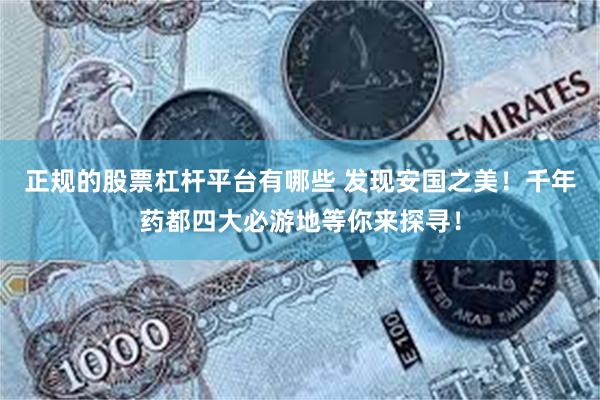 正规的股票杠杆平台有哪些 发现安国之美！千年药都四大必游地等你来探寻！