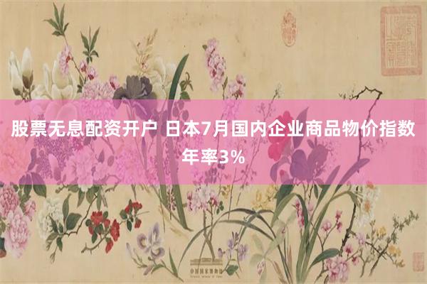 股票无息配资开户 日本7月国内企业商品物价指数年率3%