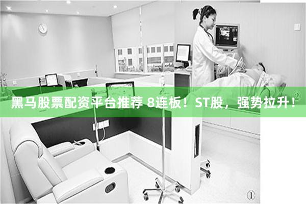 黑马股票配资平台推荐 8连板！ST股，强势拉升！