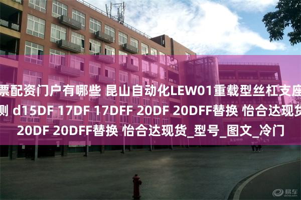 股票配资门户有哪些 昆山自动化LEW01重载型丝杠支座组件 圆法兰型 固定侧 d15DF 17DF 17DFF 20DF 20DFF替换 怡合达现货_型号_图文_冷门