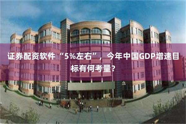 证券配资软件 “5%左右”，今年中国GDP增速目标有何考量？