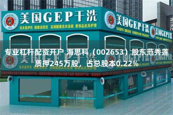 专业杠杆配资开户 海思科（002653）股东范秀莲质押245万股，占总股本0.22%