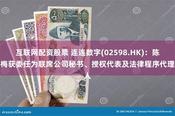 互联网配资股票 连连数字(02598.HK)：陈婉梅获委任为联席公司秘书、授权代表及法律程序代理人