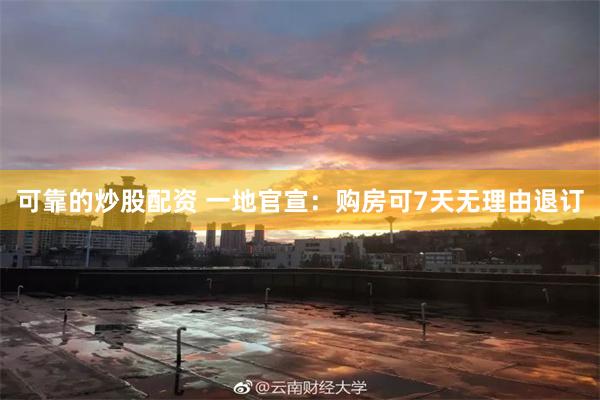 可靠的炒股配资 一地官宣：购房可7天无理由退订