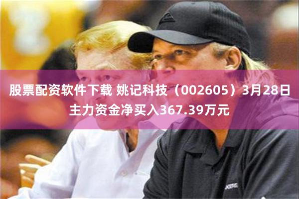 股票配资软件下载 姚记科技（002605）3月28日主力资金净买入367.39万元