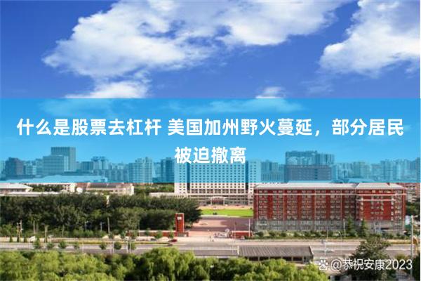 什么是股票去杠杆 美国加州野火蔓延，部分居民被迫撤离