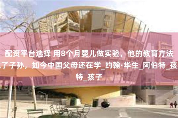 配资平台选择 用8个月婴儿做实验，他的教育方法坑了子孙，如今中国父母还在学_约翰·华生_阿伯特_孩子