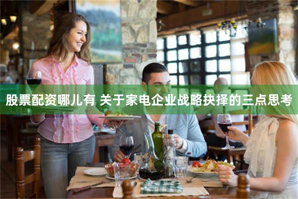 股票配资哪儿有 关于家电企业战略抉择的三点思考