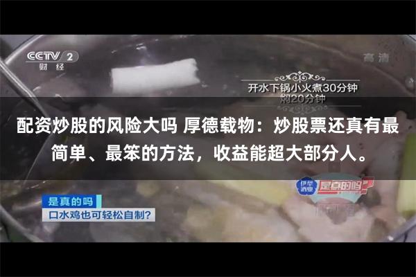 配资炒股的风险大吗 厚德载物：炒股票还真有最简单、最笨的方法，收益能超大部分人。