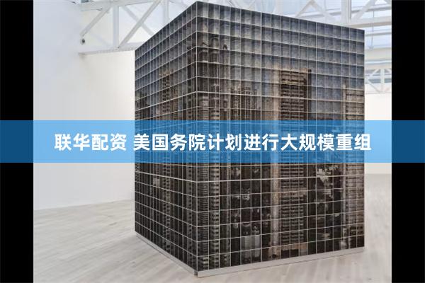 联华配资 美国务院计划进行大规模重组