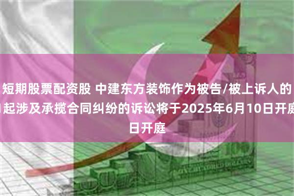 短期股票配资股 中建东方装饰作为被告/被上诉人的1起涉及承揽合同纠纷的诉讼将于2025年6月10日开庭
