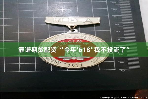 靠谱期货配资 “今年‘618’ 我不投流了”