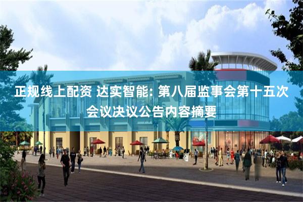 正规线上配资 达实智能: 第八届监事会第十五次会议决议公告内容摘要