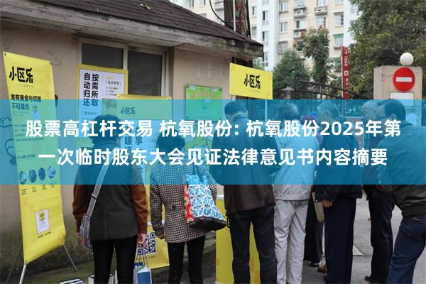 股票高杠杆交易 杭氧股份: 杭氧股份2025年第一次临时股东大会见证法律意见书内容摘要