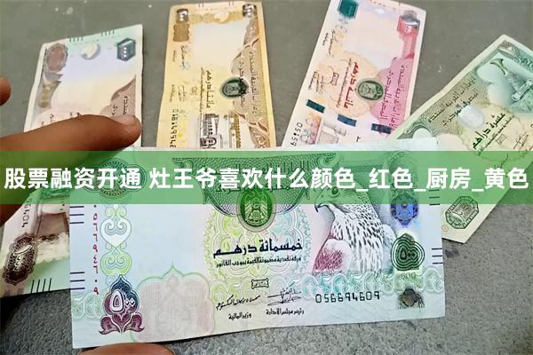 股票融资开通 灶王爷喜欢什么颜色_红色_厨房_黄色