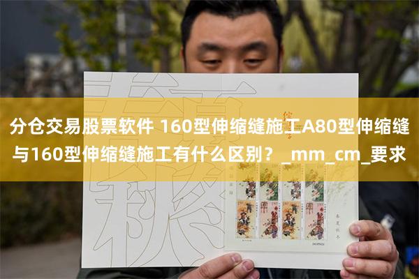分仓交易股票软件 160型伸缩缝施工A80型伸缩缝与160型伸缩缝施工有什么区别？_mm_cm_要求