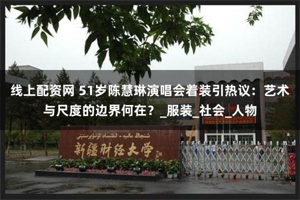线上配资网 51岁陈慧琳演唱会着装引热议：艺术与尺度的边界何在？_服装_社会_人物