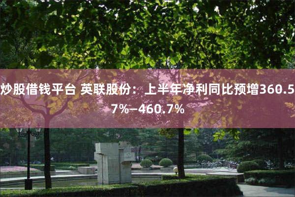 炒股借钱平台 英联股份：上半年净利同比预增360.57%—460.7%