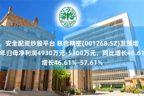 安全配资炒股平台 联合精密(001268.SZ)发预增，预计上半年归母净利润4930万元–5300万元，同比增长46.61%–57.61%