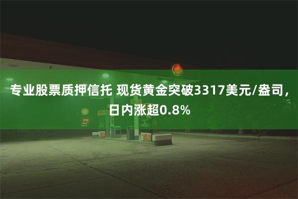 专业股票质押信托 现货黄金突破3317美元/盎司，日内涨超0.8%
