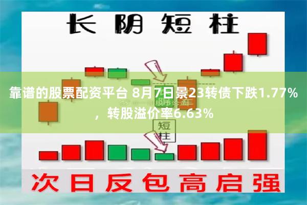 靠谱的股票配资平台 8月7日景23转债下跌1.77%，转股溢价率6.63%