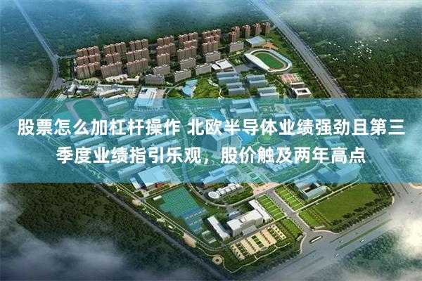 股票怎么加杠杆操作 北欧半导体业绩强劲且第三季度业绩指引乐观，股价触及两年高点