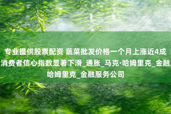 专业提供股票配资 蔬菜批发价格一个月上涨近4成 美国8月消费者信心指数显著下滑_通胀_马克·哈姆里克_金融服务公司
