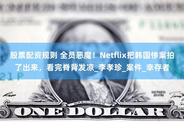 股票配资规则 全员恶魔！Netflix把韩国惨案拍了出来，看完脊背发凉_李孝珍_案件_幸存者