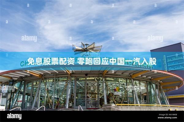 免息股票配资 零跑回应中国一汽入股