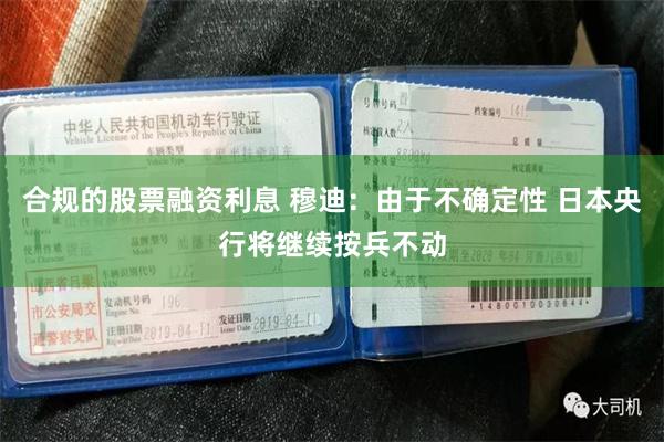 合规的股票融资利息 穆迪：由于不确定性 日本央行将继续按兵不动