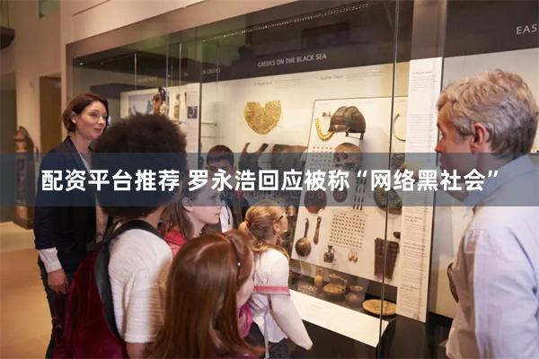 配资平台推荐 罗永浩回应被称“网络黑社会”