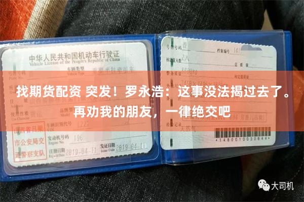 找期货配资 突发！罗永浩：这事没法揭过去了。再劝我的朋友，一律绝交吧